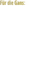 F r die Gans: 1 Gans 1 Zwiebel 300 g pfel 100 g  pfel, getrocknet 1 Zimtstange 1 TL Zimt etwas Beifu  Salz Pfeffer 